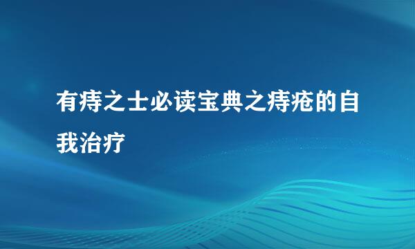 有痔之士必读宝典之痔疮的自我治疗