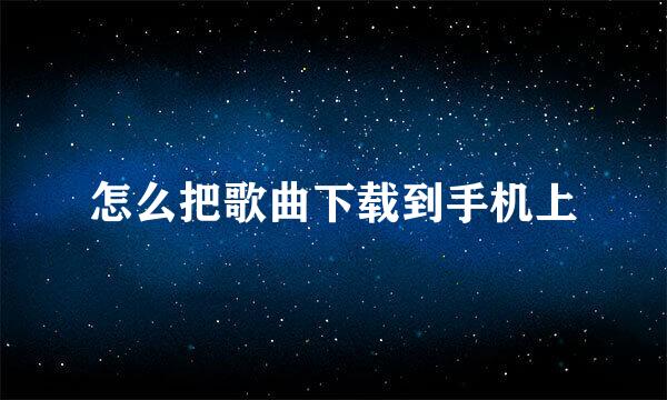 怎么把歌曲下载到手机上