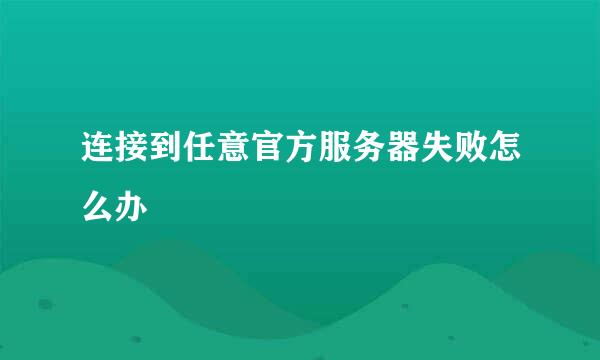 连接到任意官方服务器失败怎么办