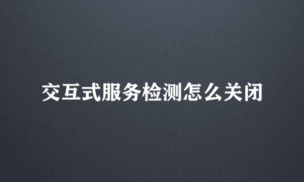 交互式服务检测怎么关闭