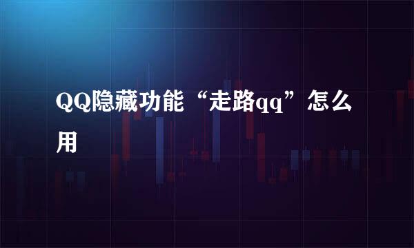QQ隐藏功能“走路qq”怎么用