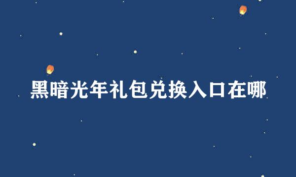 黑暗光年礼包兑换入口在哪