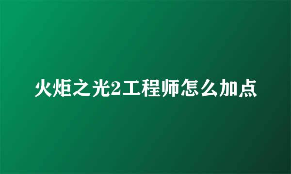 火炬之光2工程师怎么加点