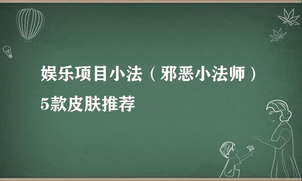 娱乐项目小法（邪恶小法师）5款皮肤推荐