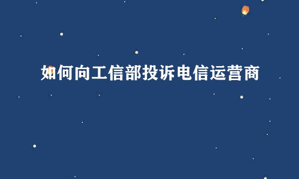 如何向工信部投诉电信运营商