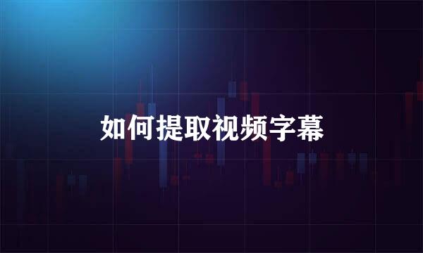 如何提取视频字幕