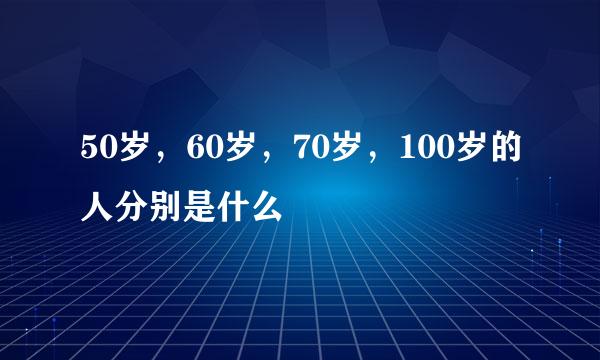 50岁，60岁，70岁，100岁的人分别是什么