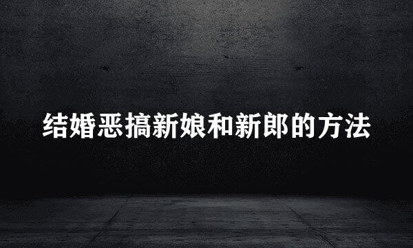 结婚恶搞新娘和新郎的方法