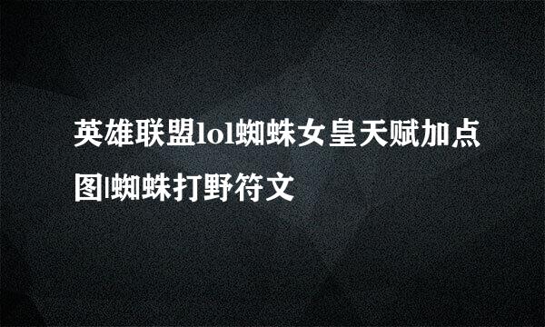 英雄联盟lol蜘蛛女皇天赋加点图|蜘蛛打野符文