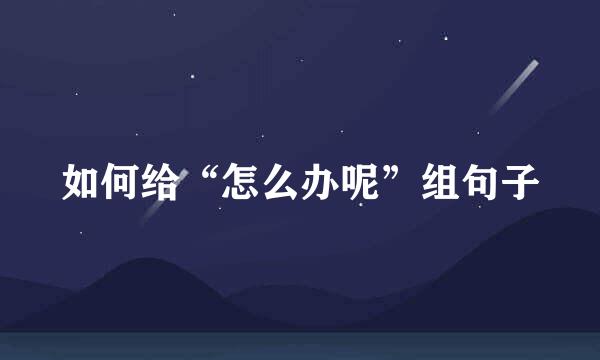 如何给“怎么办呢”组句子