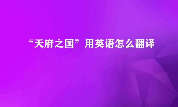 “天府之国”用英语怎么翻译