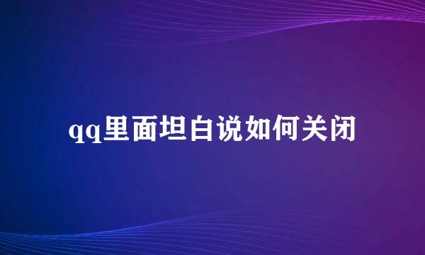 qq里面坦白说如何关闭