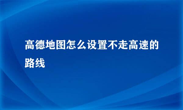 高德地图怎么设置不走高速的路线