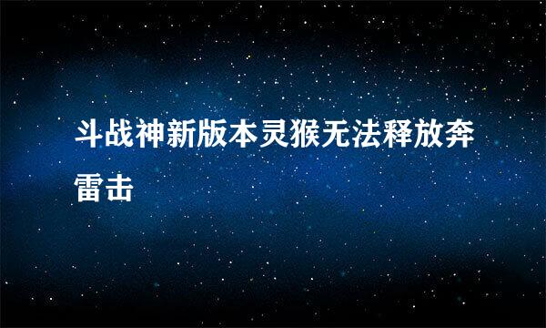 斗战神新版本灵猴无法释放奔雷击