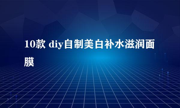 10款 diy自制美白补水滋润面膜