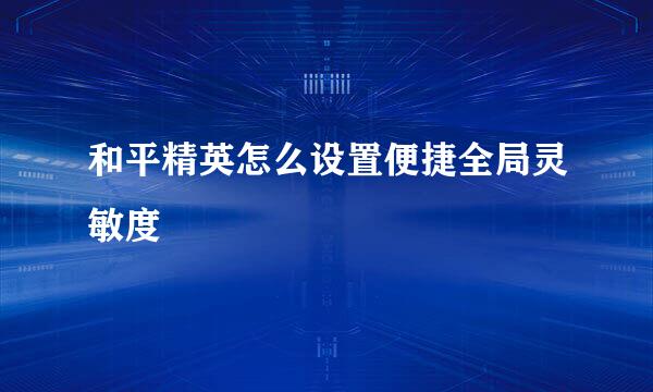 和平精英怎么设置便捷全局灵敏度