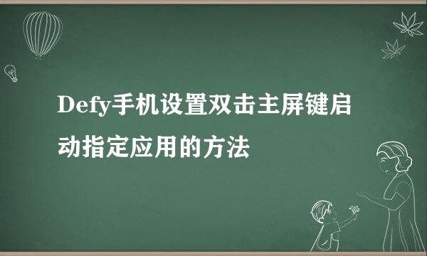 Defy手机设置双击主屏键启动指定应用的方法