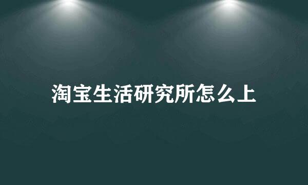淘宝生活研究所怎么上