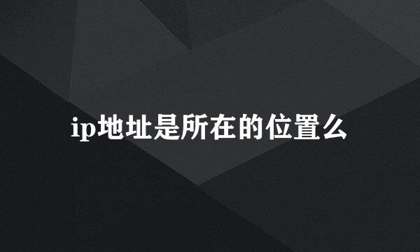 ip地址是所在的位置么