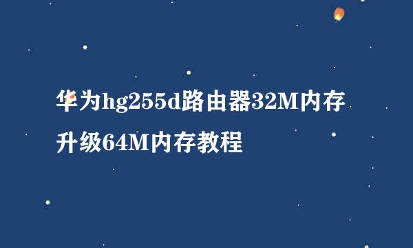 华为hg255d路由器32M内存升级64M内存教程