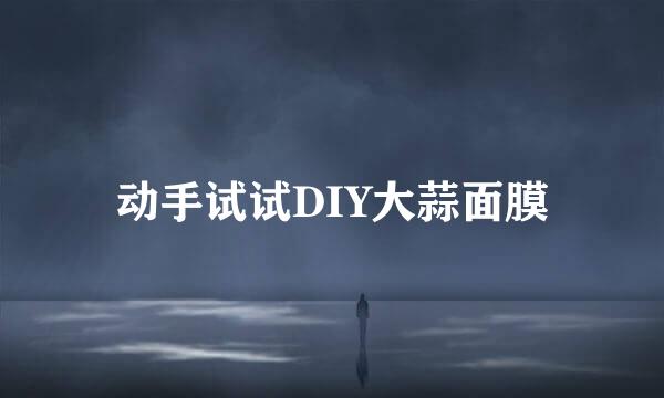 动手试试DIY大蒜面膜