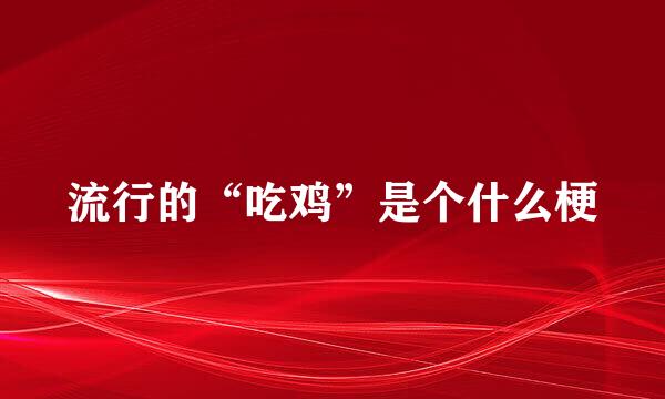 流行的“吃鸡”是个什么梗