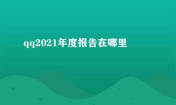 qq2021年度报告在哪里