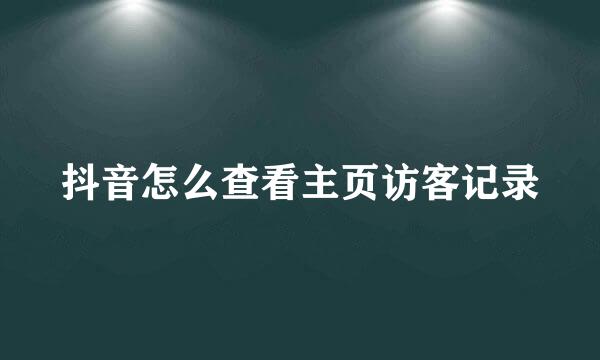 抖音怎么查看主页访客记录