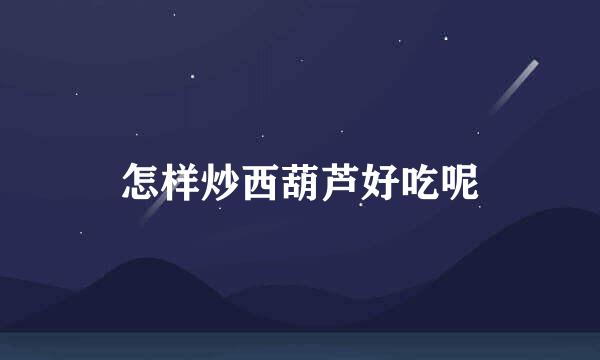 怎样炒西葫芦好吃呢