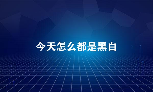 今天怎么都是黑白