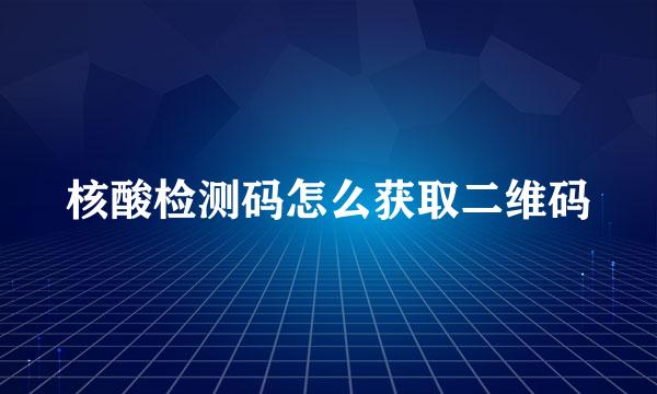 核酸检测码怎么获取二维码