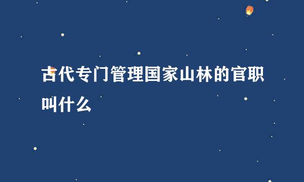 古代专门管理国家山林的官职叫什么