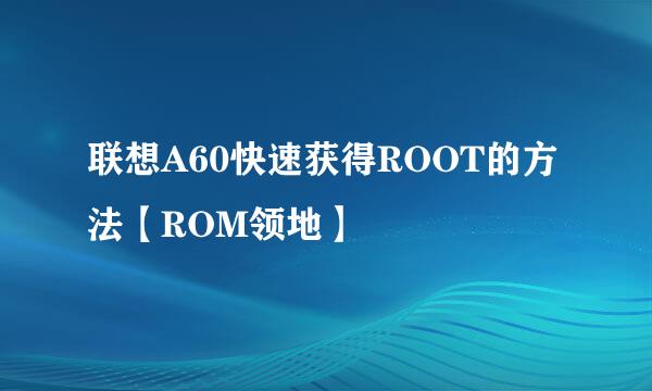 联想A60快速获得ROOT的方法【ROM领地】