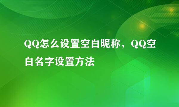 QQ怎么设置空白昵称，QQ空白名字设置方法