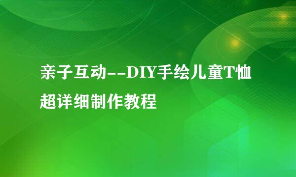 亲子互动--DIY手绘儿童T恤 超详细制作教程