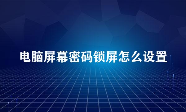 电脑屏幕密码锁屏怎么设置