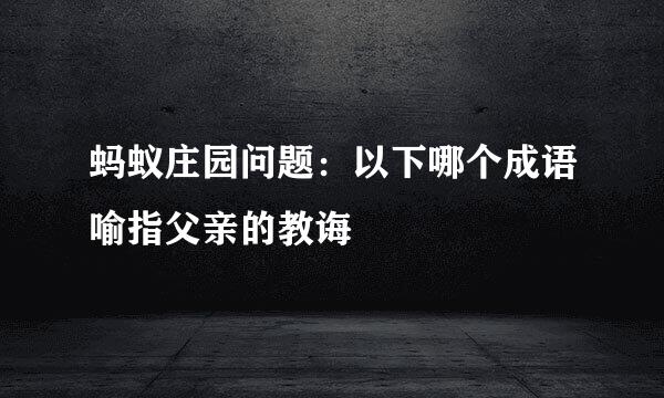 蚂蚁庄园问题：以下哪个成语喻指父亲的教诲