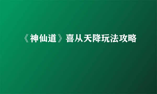 《神仙道》喜从天降玩法攻略