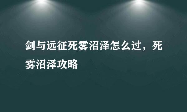 剑与远征死雾沼泽怎么过，死雾沼泽攻略