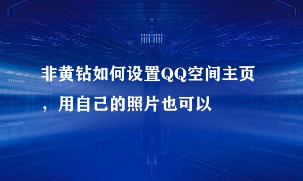 非黄钻如何设置QQ空间主页，用自己的照片也可以