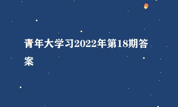 青年大学习2022年第18期答案