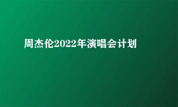 周杰伦2022年演唱会计划