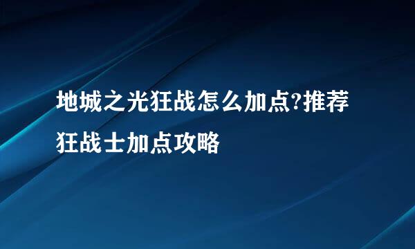 地城之光狂战怎么加点?推荐狂战士加点攻略