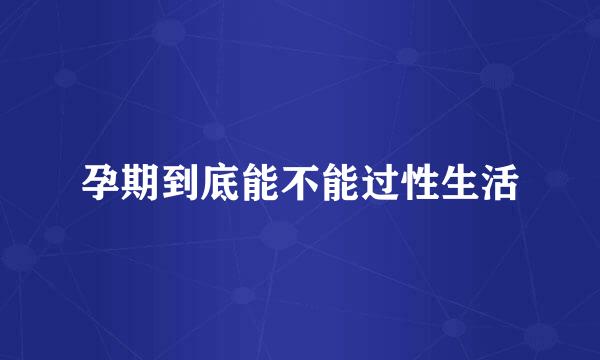 孕期到底能不能过性生活