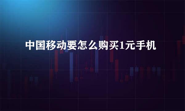 中国移动要怎么购买1元手机