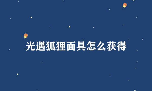 光遇狐狸面具怎么获得