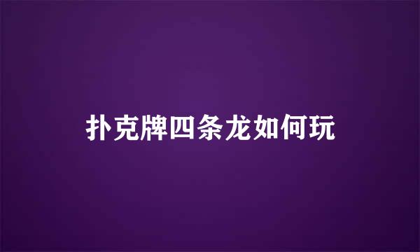扑克牌四条龙如何玩