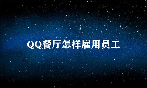 QQ餐厅怎样雇用员工