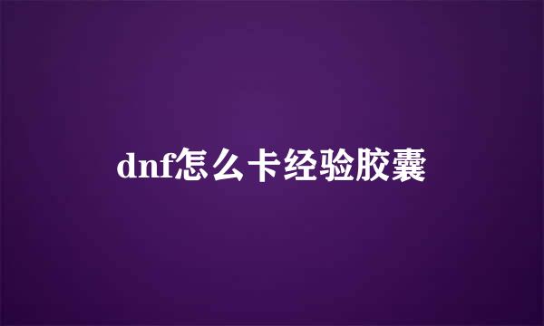 dnf怎么卡经验胶囊