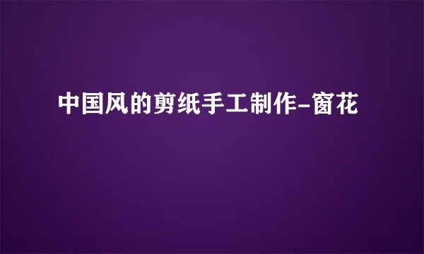 中国风的剪纸手工制作-窗花